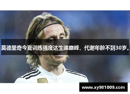 莫德里奇今夏训练强度达生涯巅峰，代谢年龄不到30岁。